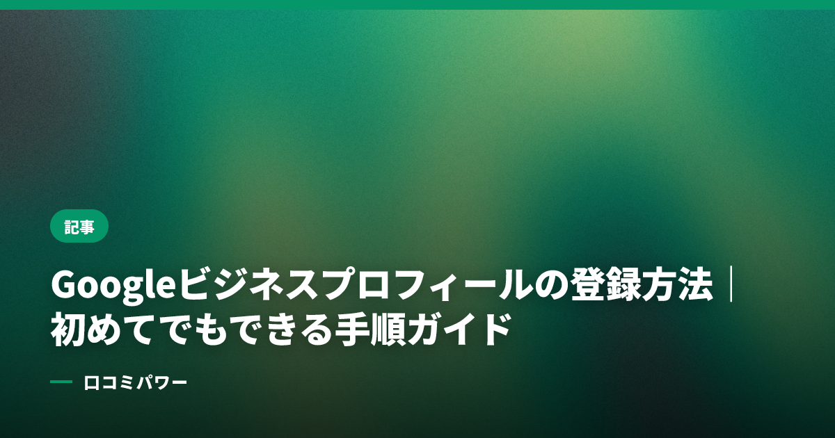 Googleビジネスプロフィールの登録方法｜初めてでもできる手順ガイド