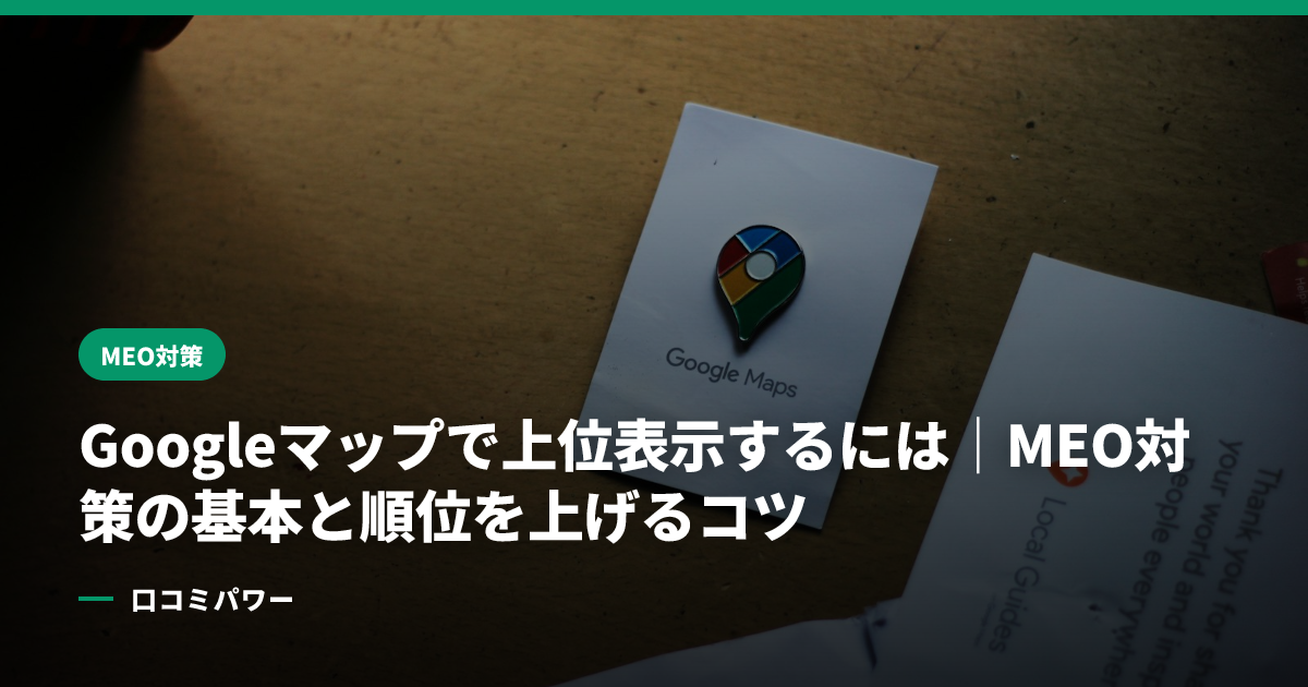 Googleマップで上位表示するには｜MEO対策の基本と順位を上げるコツ