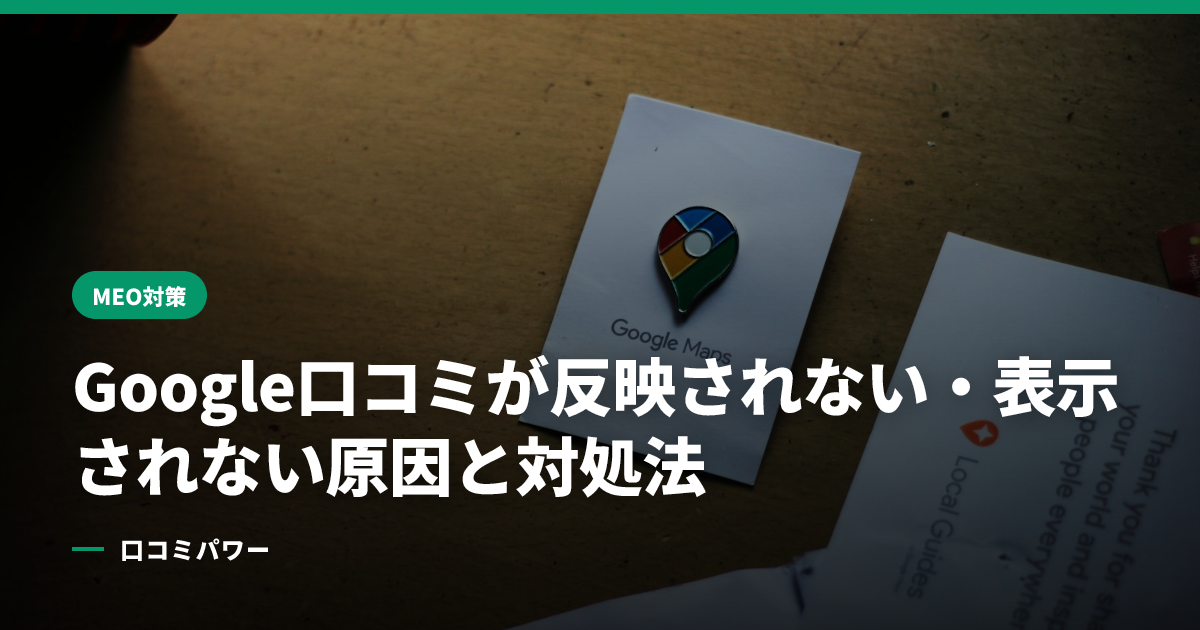 Google口コミが反映されない・表示されない原因と対処法